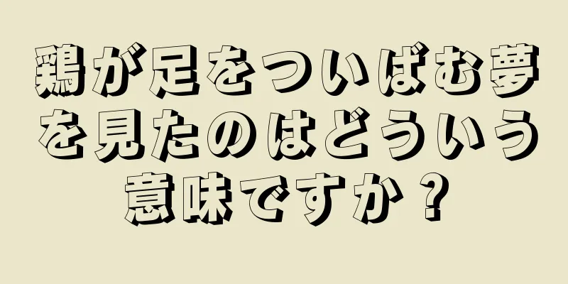 鶏が足をついばむ夢を見たのはどういう意味ですか？