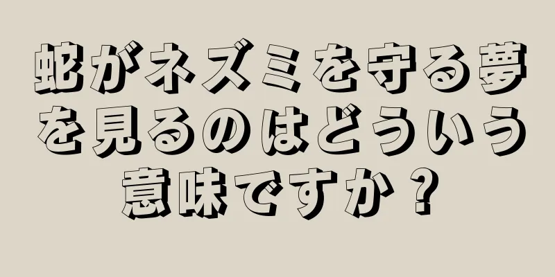 蛇がネズミを守る夢を見るのはどういう意味ですか？