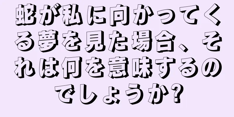 蛇が私に向かってくる夢を見た場合、それは何を意味するのでしょうか?
