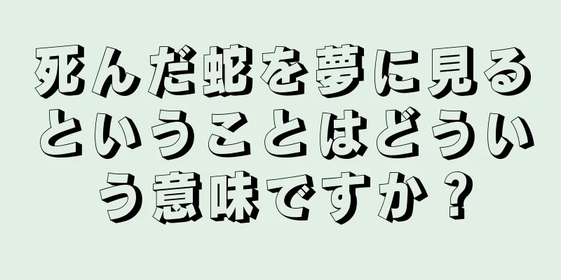 死んだ蛇を夢に見るということはどういう意味ですか？