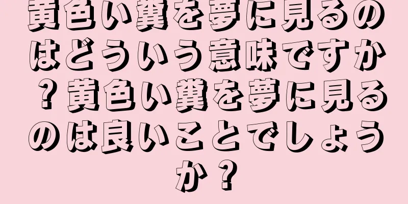 黄色い糞を夢に見るのはどういう意味ですか？黄色い糞を夢に見るのは良いことでしょうか？