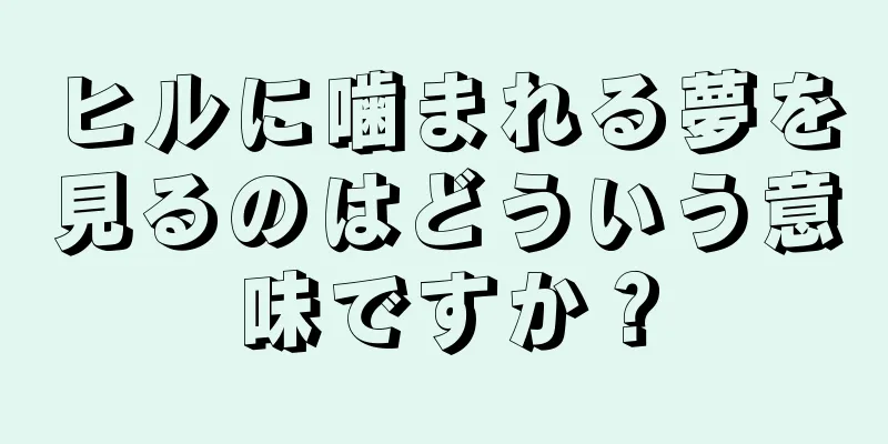 ヒルに噛まれる夢を見るのはどういう意味ですか？