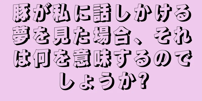 豚が私に話しかける夢を見た場合、それは何を意味するのでしょうか?