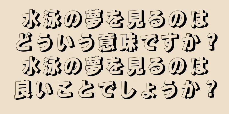 水泳の夢を見るのはどういう意味ですか？水泳の夢を見るのは良いことでしょうか？