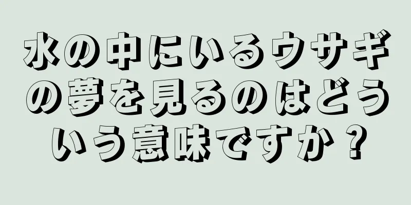 水の中にいるウサギの夢を見るのはどういう意味ですか？