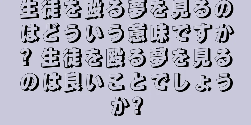 生徒を殴る夢を見るのはどういう意味ですか? 生徒を殴る夢を見るのは良いことでしょうか?