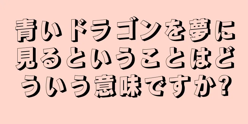 青いドラゴンを夢に見るということはどういう意味ですか?
