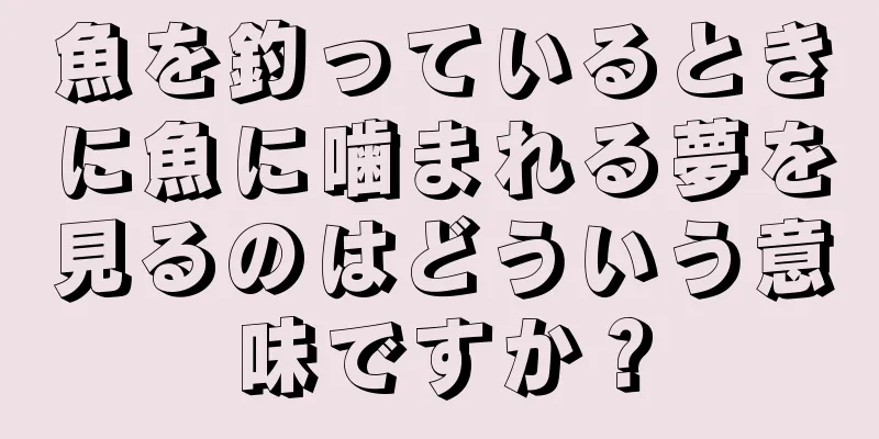 魚を釣っているときに魚に噛まれる夢を見るのはどういう意味ですか？