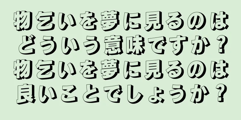 物乞いを夢に見るのはどういう意味ですか？物乞いを夢に見るのは良いことでしょうか？