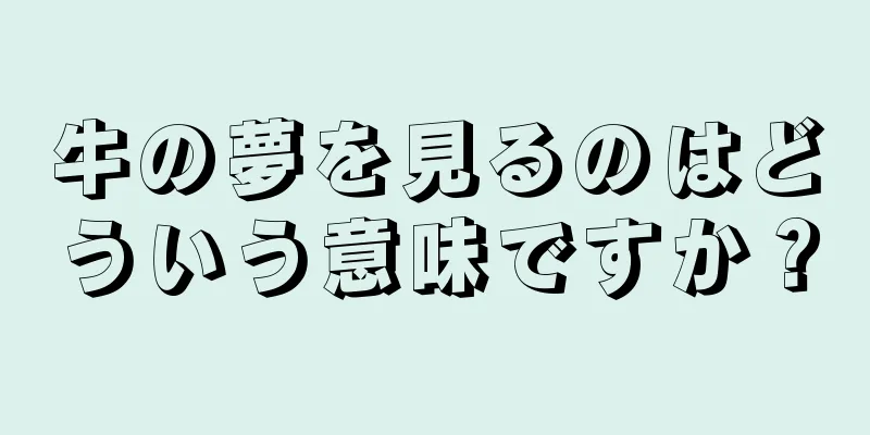 牛の夢を見るのはどういう意味ですか？
