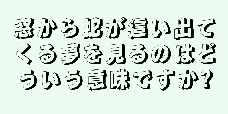 窓から蛇が這い出てくる夢を見るのはどういう意味ですか?