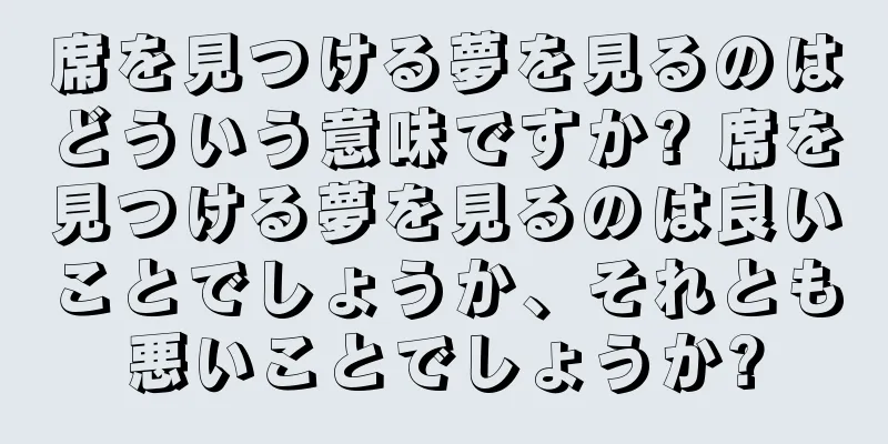 席を見つける夢を見るのはどういう意味ですか? 席を見つける夢を見るのは良いことでしょうか、それとも悪いことでしょうか?