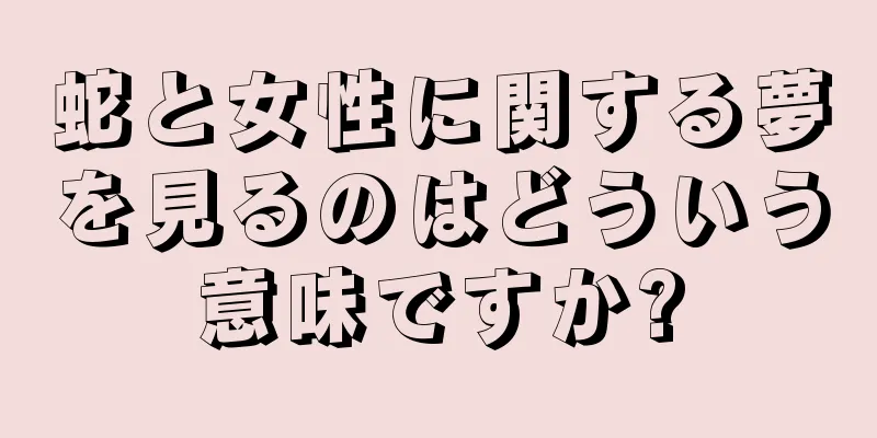 蛇と女性に関する夢を見るのはどういう意味ですか?