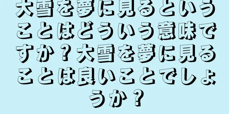 大雪を夢に見るということはどういう意味ですか？大雪を夢に見ることは良いことでしょうか？