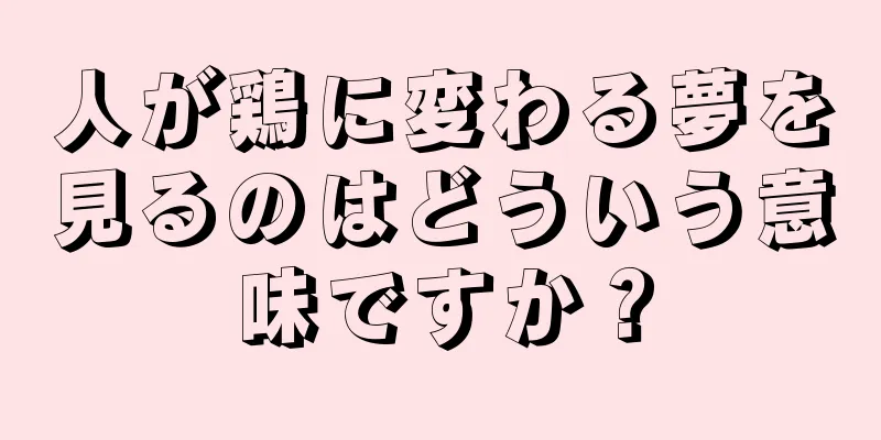 人が鶏に変わる夢を見るのはどういう意味ですか？