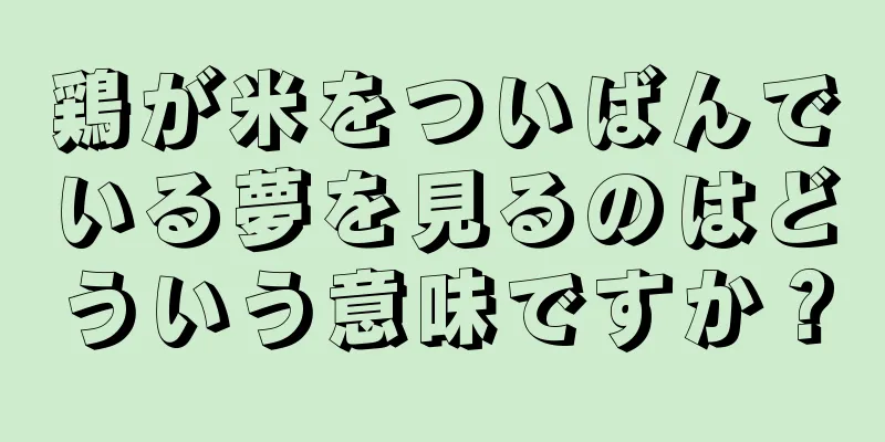 鶏が米をついばんでいる夢を見るのはどういう意味ですか？