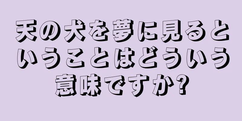 天の犬を夢に見るということはどういう意味ですか?