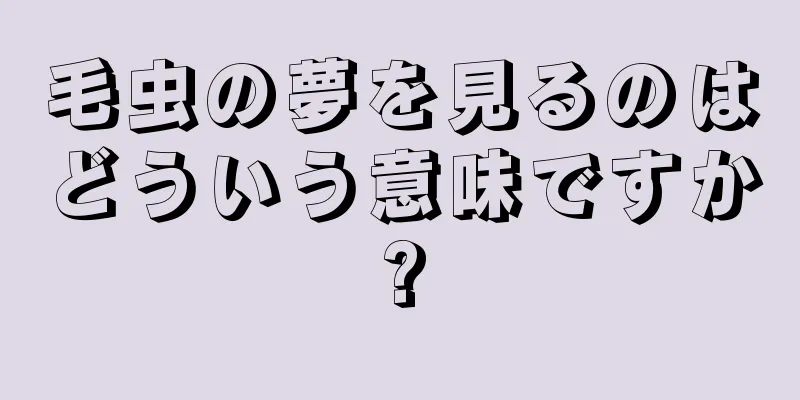 毛虫の夢を見るのはどういう意味ですか?