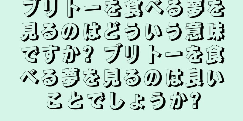 ブリトーを食べる夢を見るのはどういう意味ですか? ブリトーを食べる夢を見るのは良いことでしょうか?