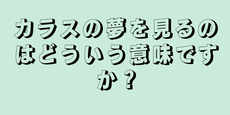 カラスの夢を見るのはどういう意味ですか？