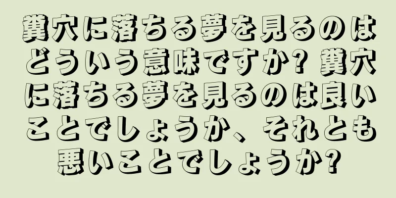糞穴に落ちる夢を見るのはどういう意味ですか? 糞穴に落ちる夢を見るのは良いことでしょうか、それとも悪いことでしょうか?
