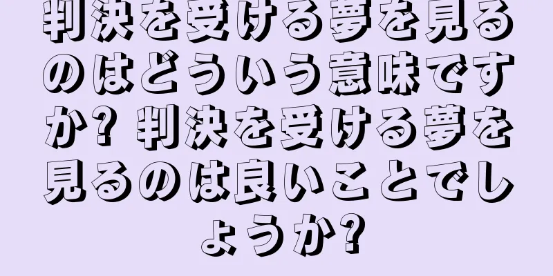 判決を受ける夢を見るのはどういう意味ですか? 判決を受ける夢を見るのは良いことでしょうか?
