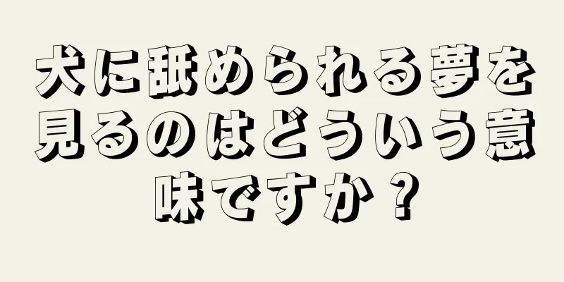 犬に舐められる夢を見るのはどういう意味ですか？