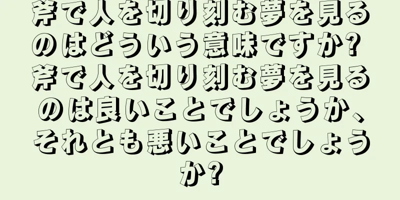 斧で人を切り刻む夢を見るのはどういう意味ですか? 斧で人を切り刻む夢を見るのは良いことでしょうか、それとも悪いことでしょうか?