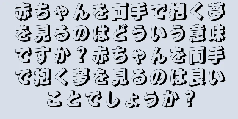 赤ちゃんを両手で抱く夢を見るのはどういう意味ですか？赤ちゃんを両手で抱く夢を見るのは良いことでしょうか？