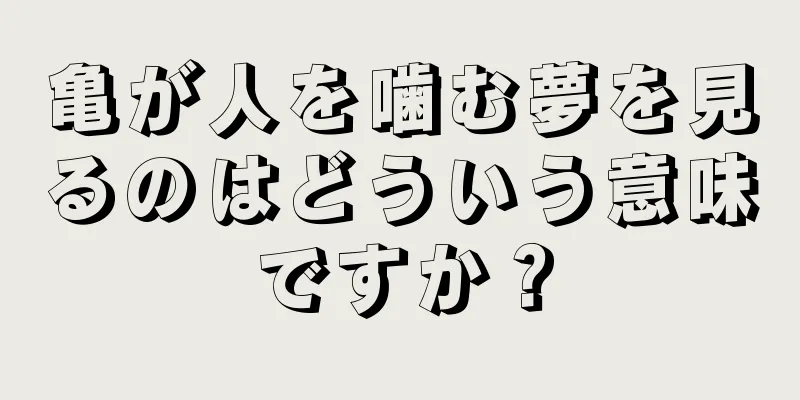 亀が人を噛む夢を見るのはどういう意味ですか？