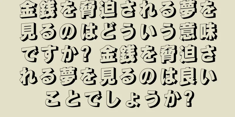 金銭を脅迫される夢を見るのはどういう意味ですか? 金銭を脅迫される夢を見るのは良いことでしょうか?