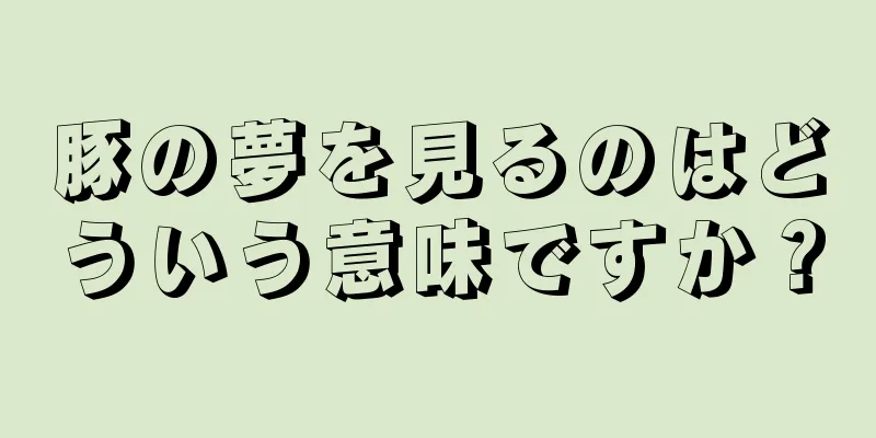 豚の夢を見るのはどういう意味ですか？