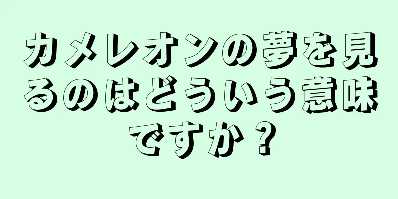 カメレオンの夢を見るのはどういう意味ですか？