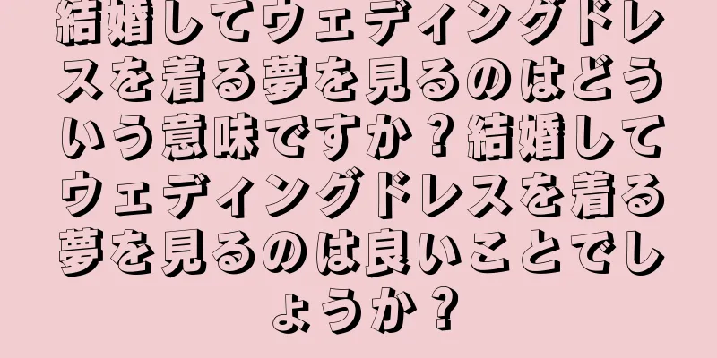 結婚してウェディングドレスを着る夢を見るのはどういう意味ですか？結婚してウェディングドレスを着る夢を見るのは良いことでしょうか？