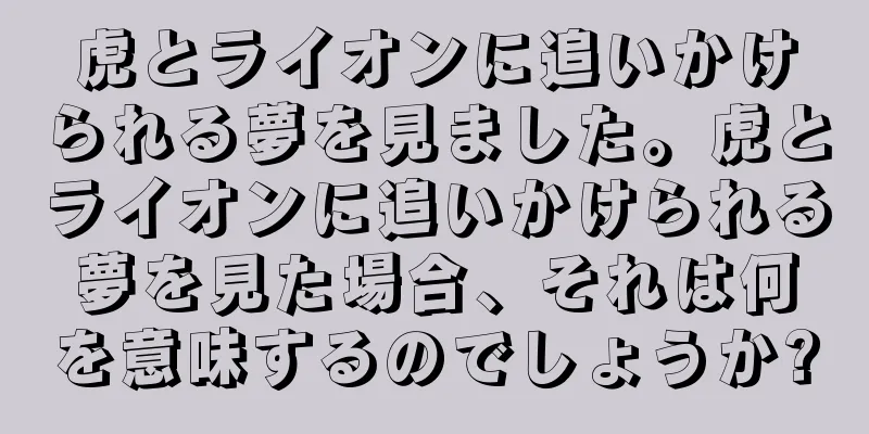 虎とライオンに追いかけられる夢を見ました。虎とライオンに追いかけられる夢を見た場合、それは何を意味するのでしょうか?