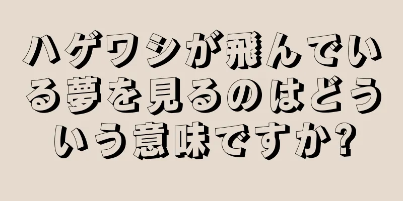 ハゲワシが飛んでいる夢を見るのはどういう意味ですか?