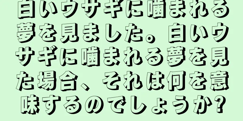 白いウサギに噛まれる夢を見ました。白いウサギに噛まれる夢を見た場合、それは何を意味するのでしょうか?