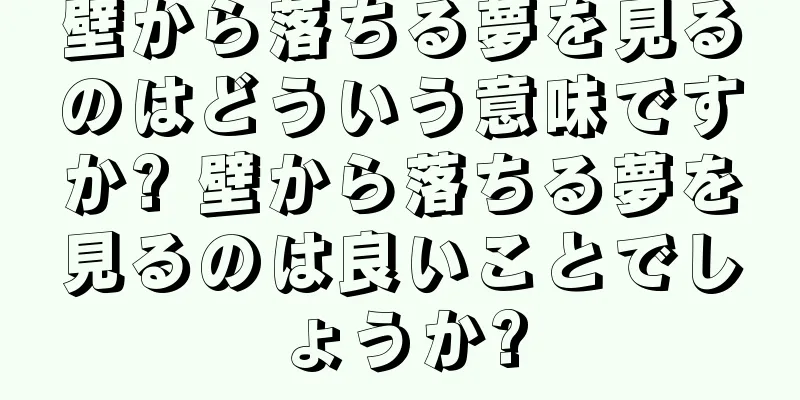 壁から落ちる夢を見るのはどういう意味ですか? 壁から落ちる夢を見るのは良いことでしょうか?