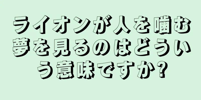 ライオンが人を噛む夢を見るのはどういう意味ですか?