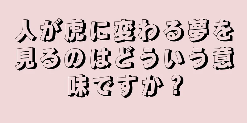 人が虎に変わる夢を見るのはどういう意味ですか？