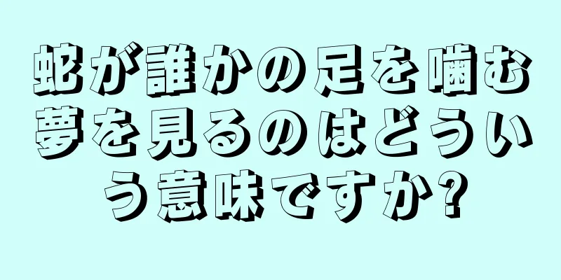 蛇が誰かの足を噛む夢を見るのはどういう意味ですか?