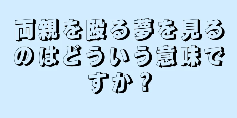 両親を殴る夢を見るのはどういう意味ですか？