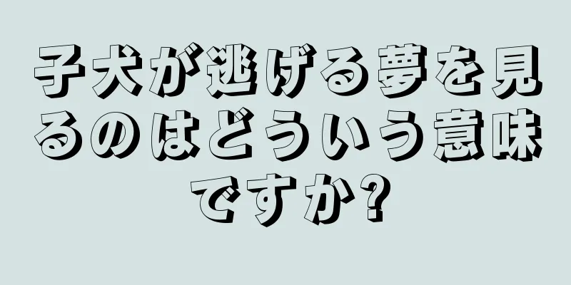 子犬が逃げる夢を見るのはどういう意味ですか?