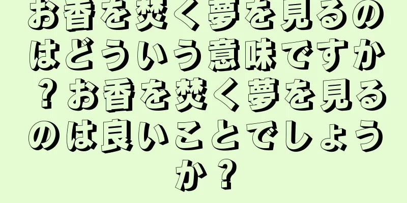 お香を焚く夢を見るのはどういう意味ですか？お香を焚く夢を見るのは良いことでしょうか？