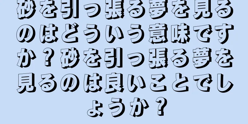 砂を引っ張る夢を見るのはどういう意味ですか？砂を引っ張る夢を見るのは良いことでしょうか？