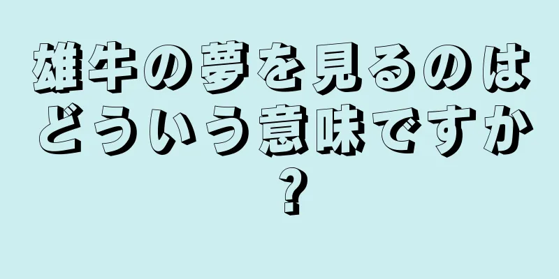 雄牛の夢を見るのはどういう意味ですか？