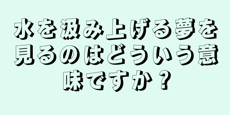 水を汲み上げる夢を見るのはどういう意味ですか？