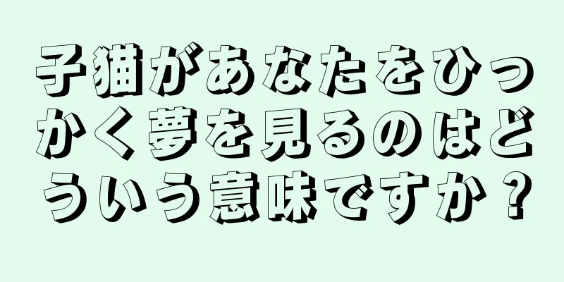 子猫があなたをひっかく夢を見るのはどういう意味ですか？