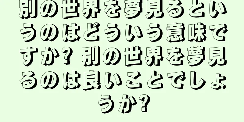 別の世界を夢見るというのはどういう意味ですか? 別の世界を夢見るのは良いことでしょうか?