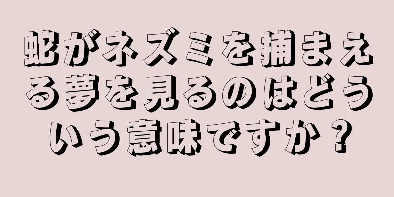 蛇がネズミを捕まえる夢を見るのはどういう意味ですか？